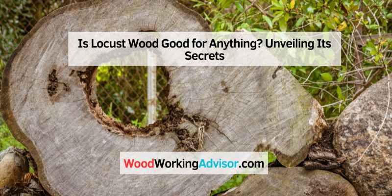 Is Locust Wood Good for Anything