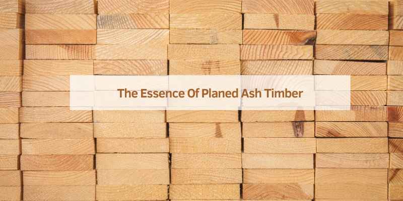 The Essence Of Planed Ash Timber