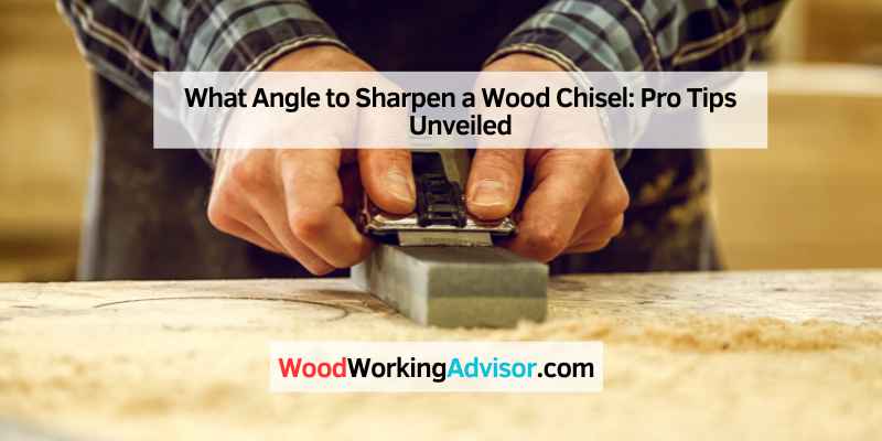 What Angle to Sharpen a Wood Chisel