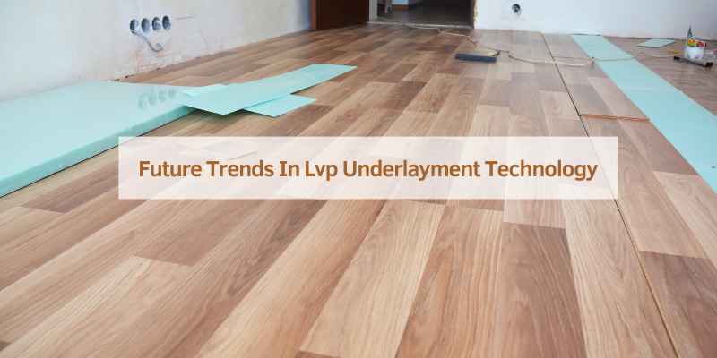 Future Trends In Lvp Underlayment Technology