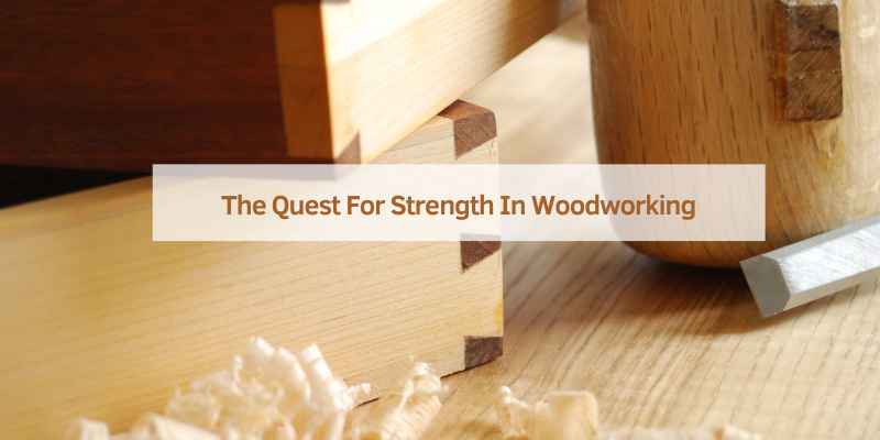 The Quest For Strength In Woodworking