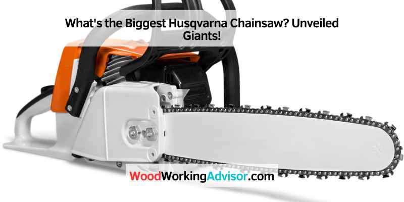 What's the Biggest Husqvarna Chainsaw