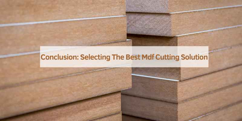 Conclusion: Selecting The Best Mdf Cutting Solution