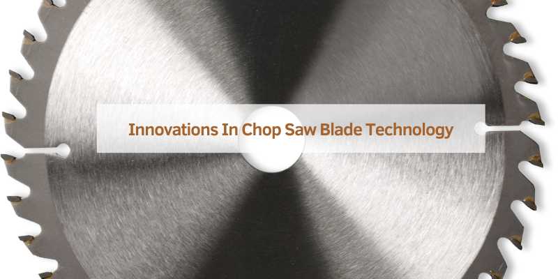 Innovations In Chop Saw Blade Technology