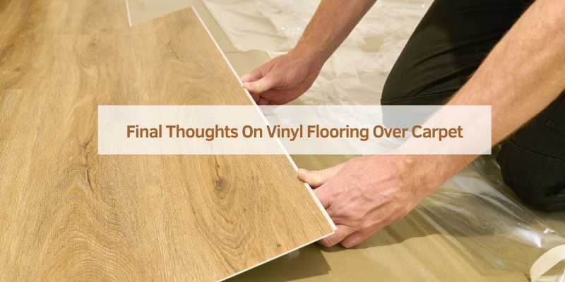 Final Thoughts On Vinyl Flooring Over Carpet