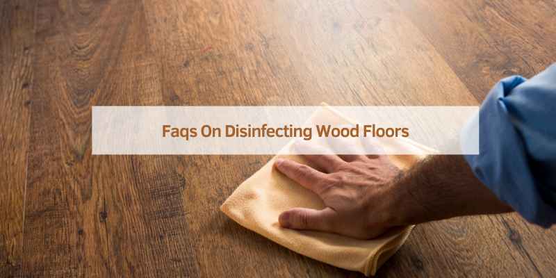 Faqs On Disinfecting Wood Floors