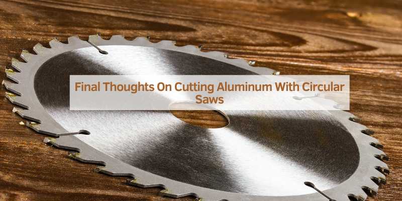 Final Thoughts On Cutting Aluminum With Circular Saws