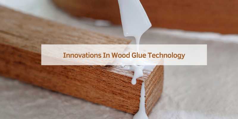 Innovations In Wood Glue Technology