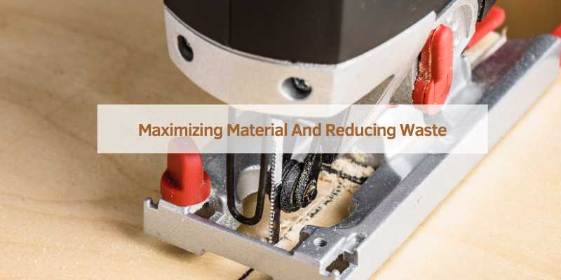 Maximizing Material And Reducing Waste