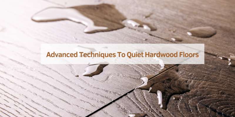 Advanced Techniques To Quiet Hardwood Floors
