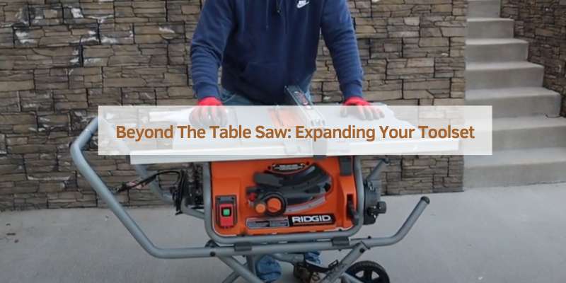 Beyond The Table Saw: Expanding Your Toolset