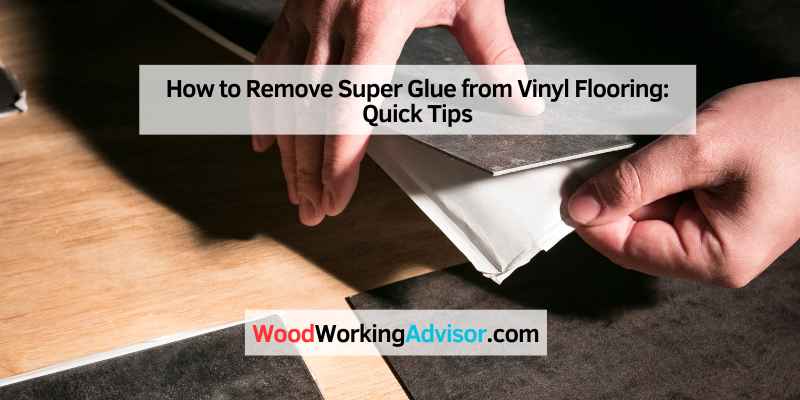 how-to-remove-super-glue-from-vinyl-flooring-quick-tips-wood-working