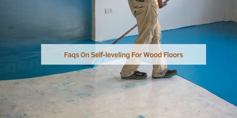 Faqs On Self-leveling For Wood Floors