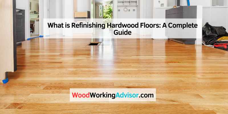 What is Refinishing Hardwood Floors: A Complete Guide