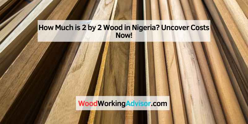 How Much Is 2 By 2 Wood In Nigeria Uncover Costs Now Woodworking 