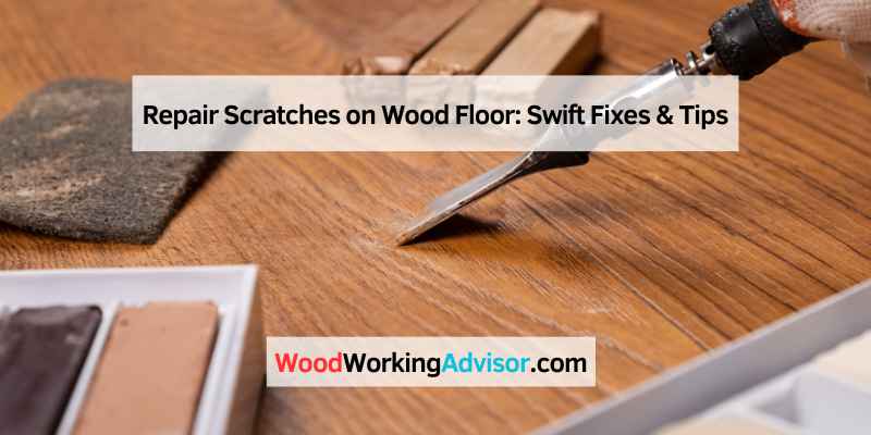 Repair Scratches on Wood Floor: Swift Fixes & Tips