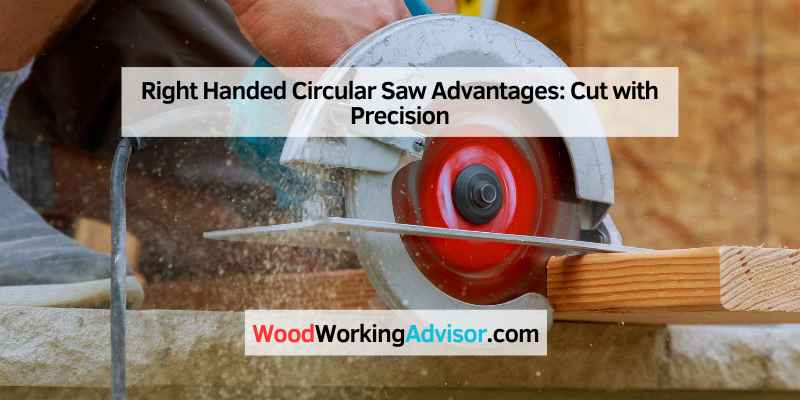 Right Handed Circular Saw Advantages