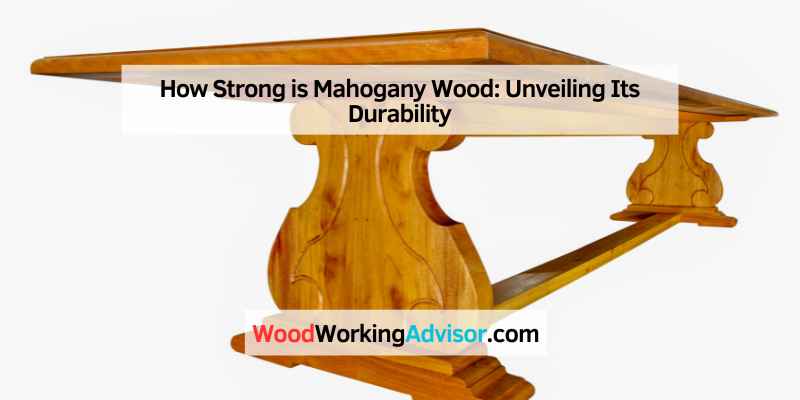 How Strong is Mahogany Wood