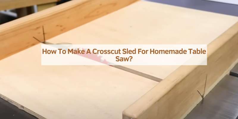 How To Make A Crosscut Sled For Homemade Table Saw?