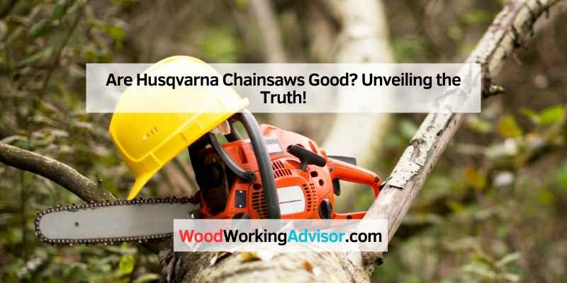 Are Husqvarna Chainsaws Good