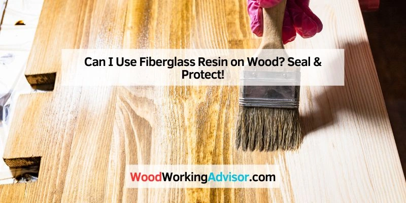 Can I Use Fiberglass Resin on Wood