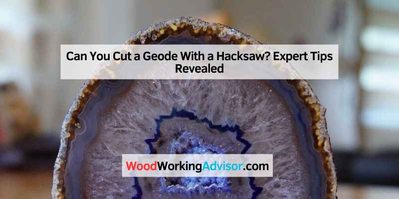 Can You Cut a Geode With a Hacksaw