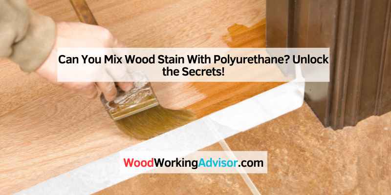 Can You Mix Wood Stain With Polyurethane