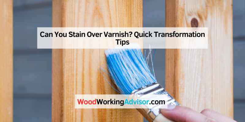 Can You Stain Over Varnish Quick Transformation Tips