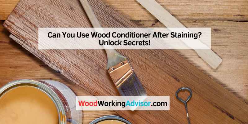 Can You Use Wood Conditioner After Staining