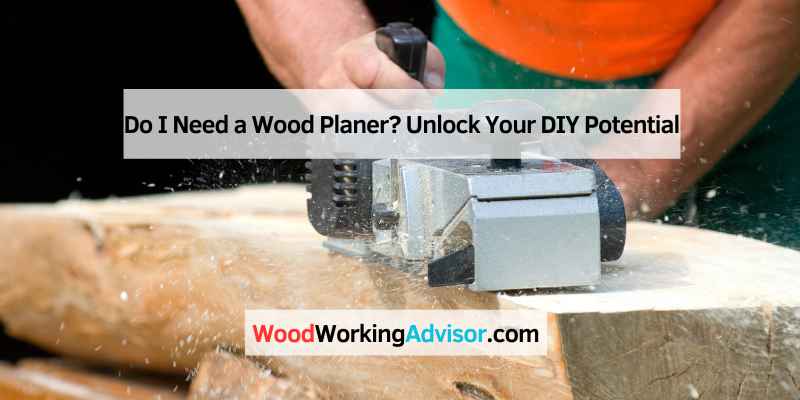 Do I Need a Wood Planer