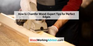 How to Chamfer Wood: Expert Tips for Perfect Edges – Woodworking Advisor