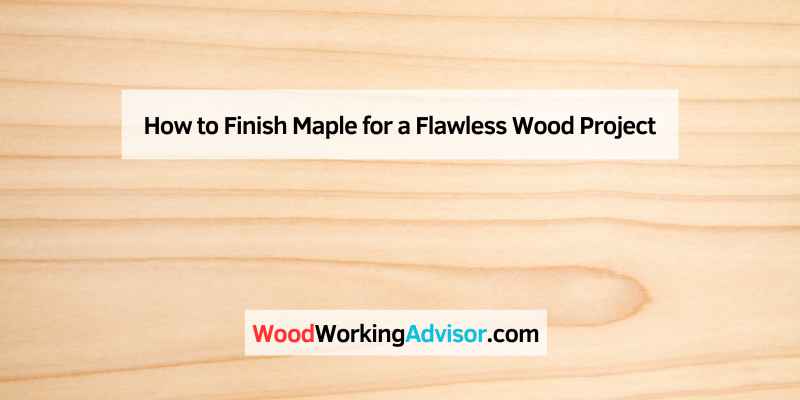 How to Finish Maple for a Flawless Wood Project