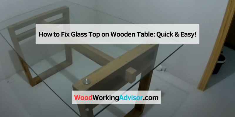 How to Fix Glass Top on Wooden Table