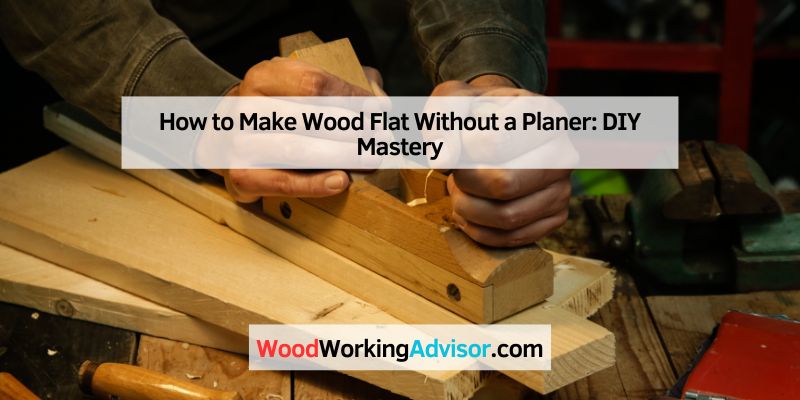 How to Make Wood Flat Without a Planer