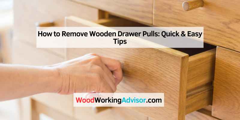 How to Remove Wooden Drawer Pulls: Quick & Easy Tips