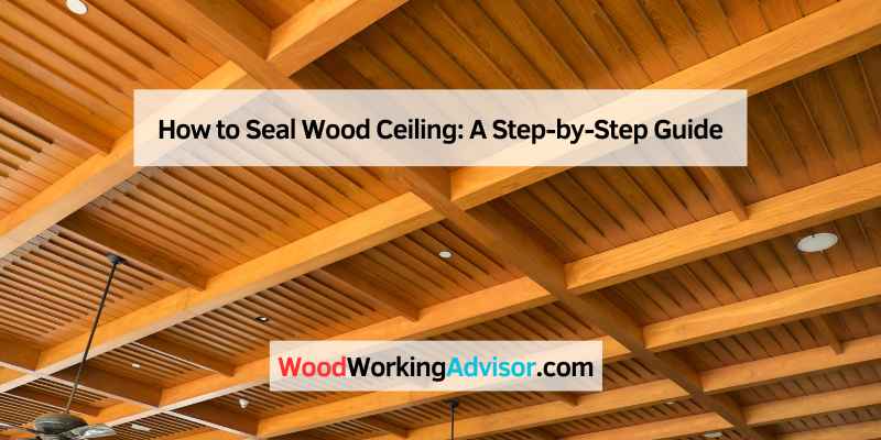 How to Seal Wood Ceiling