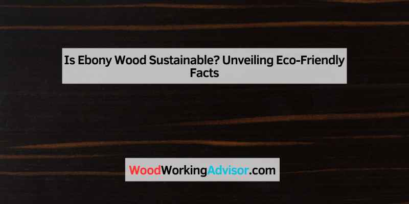 Is Ebony Wood Sustainable