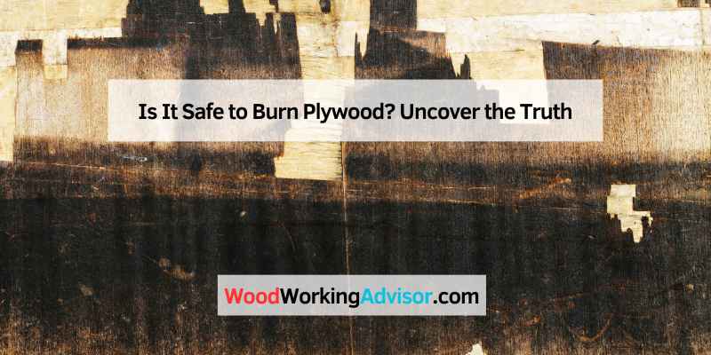 Is It Safe to Burn Plywood