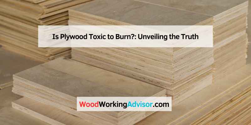 Is Plywood Toxic to Burn