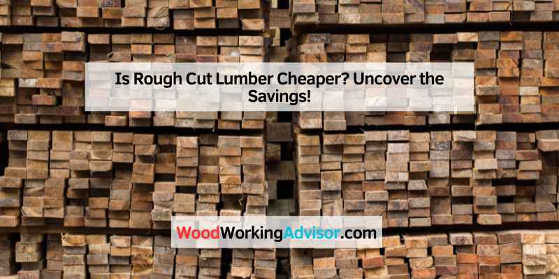 Is Rough Cut Lumber Cheaper