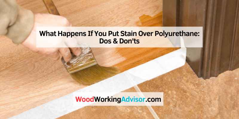 What Happens If You Put Stain Over Polyurethane