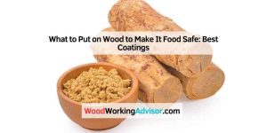 What to Put on Wood to Make It Food Safe: Best Coatings
