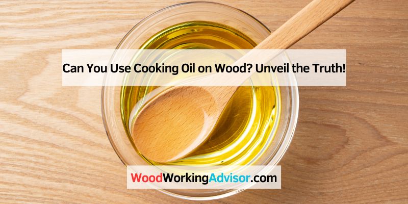 Can You Use Cooking Oil on Wood