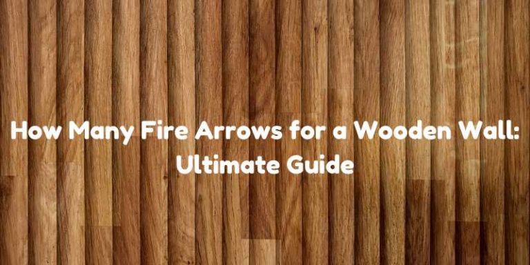 How Many Fire Arrows for a Wooden Wall: Ultimate Guide