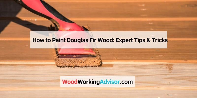 How to Paint Douglas Fir Wood