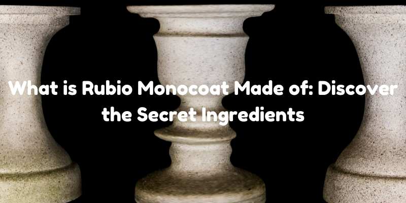 What is Rubio Monocoat Made of: Discover the Secret Ingredients