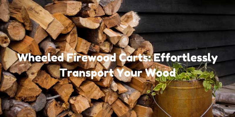 Wheeled Firewood Carts: Effortlessly Transport Your Wood