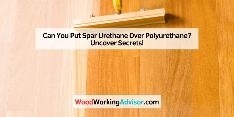 Can You Put Spar Urethane Over Polyurethane