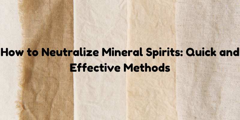 How to Neutralize Mineral Spirits: Quick and Effective Methods