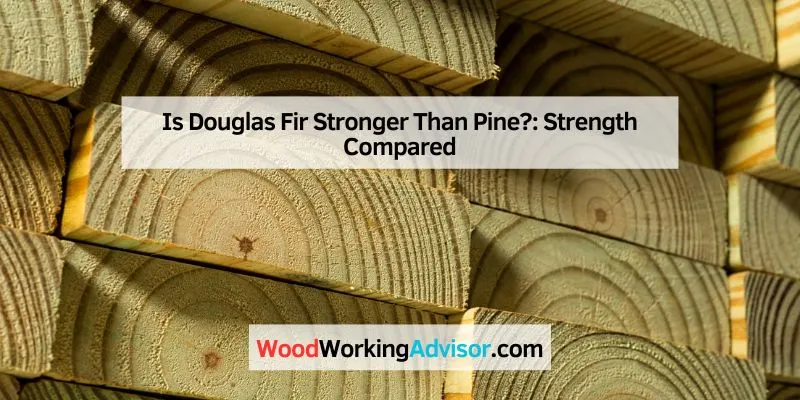 Is Douglas Fir Stronger Than Pine